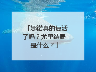 娜诺真的复活了吗？尤里结局是什么？