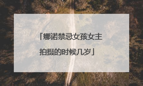 娜诺禁忌女孩女主拍摄的时候几岁