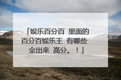 娱乐百分百 里面的 百分百娱乐王 有哪些 全出来 高分。!