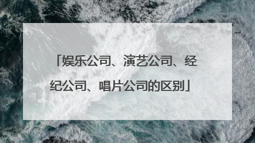娱乐公司、演艺公司、经纪公司、唱片公司的区别