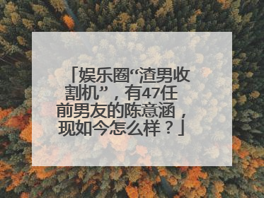 娱乐圈“渣男收割机”，有47任前男友的陈意涵，现如今怎么样？