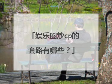 娱乐圈炒cp的套路有哪些?