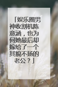 娱乐圈男神收割机陈意涵,也为何她最后却嫁给了一个其貌不扬的老公?