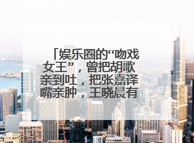 娱乐圈的“吻戏女王”，曾把胡歌亲到吐，把张嘉译嘴亲肿，王晓晨有多大胆？