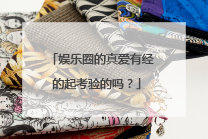 娱乐圈的真爱有经的起考验的吗?