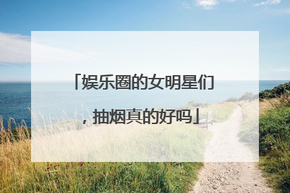 娱乐圈的女明星们,抽烟真的好吗