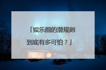 娱乐圈的潜规则到底有多可怕？
