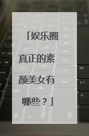 娱乐圈真正的素颜美女有哪些？