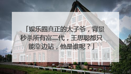 娱乐圈真正的太子爷,背景秒杀所有富二代,王思聪都只能靠边站,他是谁呢?