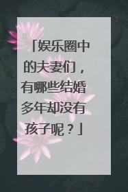 娱乐圈中的夫妻们,有哪些结婚多年却没有孩子呢?