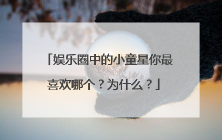 娱乐圈中的小童星你最喜欢哪个？为什么？