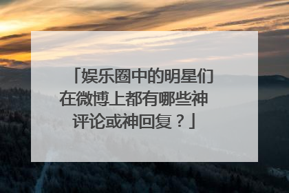 娱乐圈中的明星们在微博上都有哪些神评论或神回复?