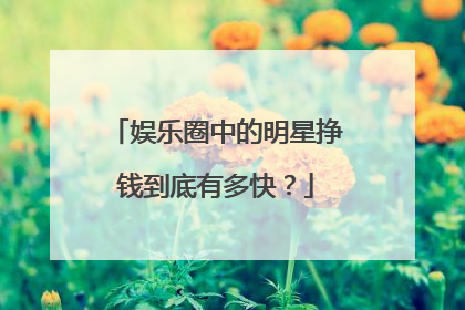 娱乐圈中的明星挣钱到底有多快?