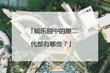娱乐圈中的星二代都有哪些？