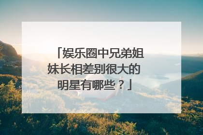 娱乐圈中兄弟姐妹长相差别很大的明星有哪些?