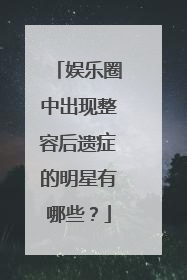 娱乐圈中出现整容后遗症的明星有哪些?