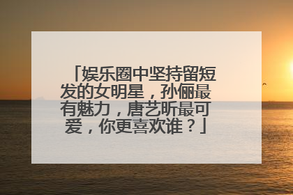 娱乐圈中坚持留短发的女明星，孙俪最有魅力，唐艺昕最可爱，你更喜欢谁？