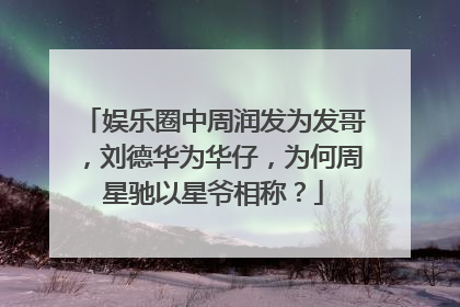 娱乐圈中周润发为发哥,刘德华为华仔,为何周星驰以星爷相称?