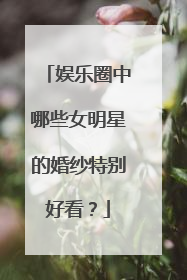 娱乐圈中哪些女明星的婚纱特别好看？