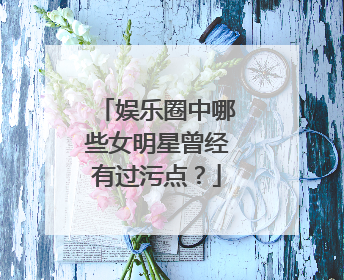 娱乐圈中哪些女明星曾经有过污点？