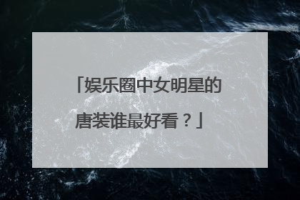 娱乐圈中女明星的唐装谁最好看？