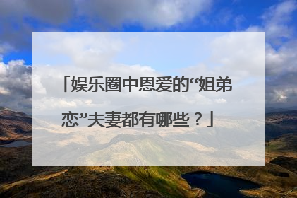 娱乐圈中恩爱的“姐弟恋”夫妻都有哪些?