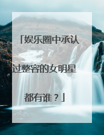 娱乐圈中承认过整容的女明星都有谁?