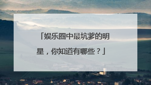 娱乐圈中最坑爹的明星，你知道有哪些？