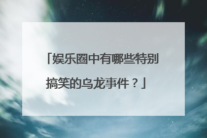 娱乐圈中有哪些特别搞笑的乌龙事件？