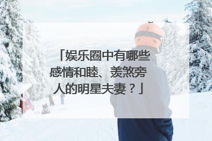 娱乐圈中有哪些感情和睦、羡煞旁人的明星夫妻?