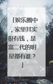 娱乐圈中,家里其实很有钱,是富二代的明星都有谁?