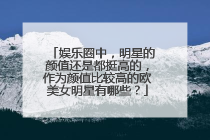 娱乐圈中,明星的颜值还是都挺高的,作为颜值比较高的欧美女明星有哪些?