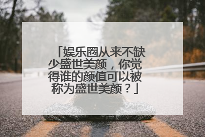 娱乐圈从来不缺少盛世美颜，你觉得谁的颜值可以被称为盛世美颜？