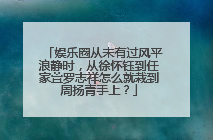 娱乐圈从未有过风平浪静时，从徐怀钰到任家萱罗志祥怎么就栽到周扬青手上？