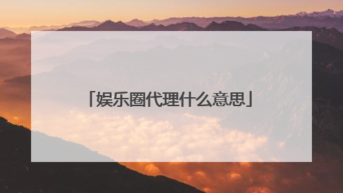 娱乐圈代理什么意思