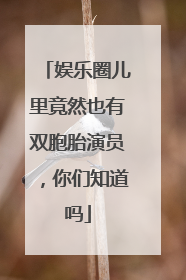 娱乐圈儿里竟然也有双胞胎演员，你们知道吗