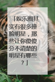 娱乐圈其实有很多撞脸明星,那些让你傻傻分不清楚的明星有哪些?