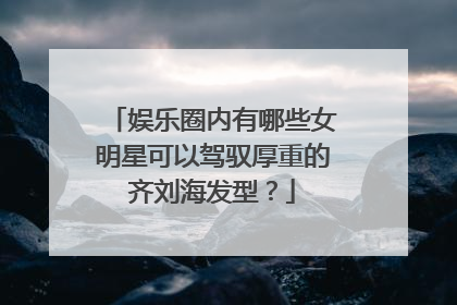 娱乐圈内有哪些女明星可以驾驭厚重的齐刘海发型?