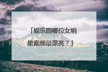 娱乐圈哪位女明星素颜最漂亮？