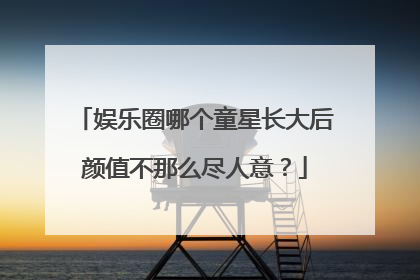 娱乐圈哪个童星长大后颜值不那么尽人意？