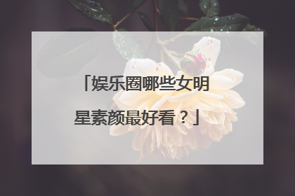 娱乐圈哪些女明星素颜最好看?