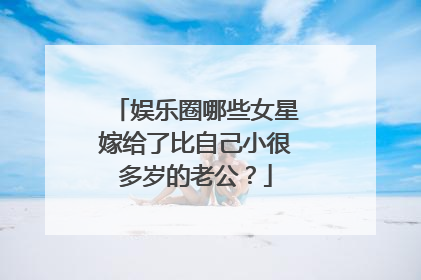 娱乐圈哪些女星嫁给了比自己小很多岁的老公?