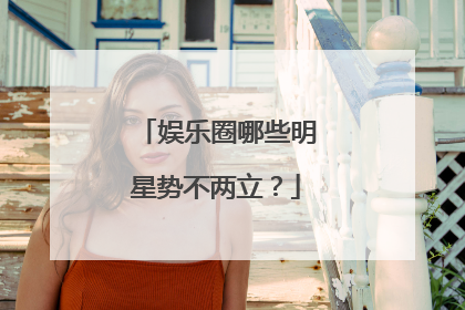 娱乐圈哪些明星势不两立?