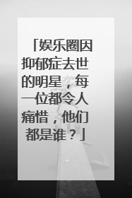 娱乐圈因抑郁症去世的明星，每一位都令人痛惜，他们都是谁？