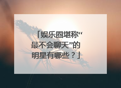 娱乐圈堪称“最不会聊天”的明星有哪些？