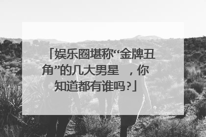 娱乐圈堪称“金牌丑角”的几大男星 ，你知道都有谁吗?