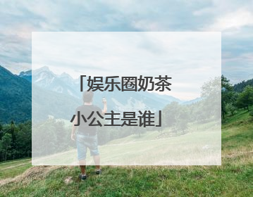 娱乐圈奶茶小公主是谁