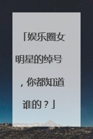 娱乐圈女明星的绰号，你都知道谁的？