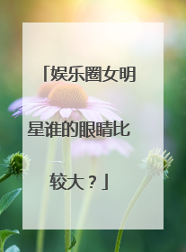 娱乐圈女明星谁的眼睛比较大？
