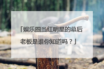 娱乐圈当红明星的幕后老板是谁你知道吗?